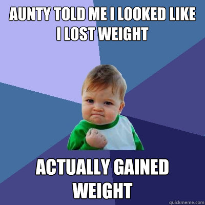 Aunty told me I looked like I lost weight Actually gained weight Caption 3 goes here  Success Kid