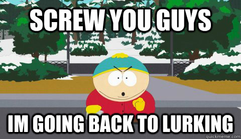 screw you guys im going back to lurking - screw you guys im going back to lurking  Logical Cartman