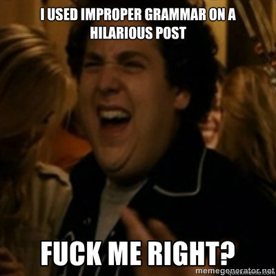 I used improper grammar on a hilarious post  fuck me right