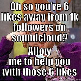 OH SO YOU'RE 6 LIKES AWAY FROM 1K FOLLOWERS ON SOUNDCLOUD? ALLOW ME TO HELP YOU WITH THOSE 6 LIKES Condescending Wonka