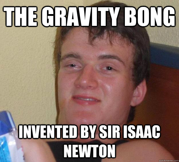 THE Gravity bong invented by sir isaac newton - THE Gravity bong invented by sir isaac newton  10 Guy