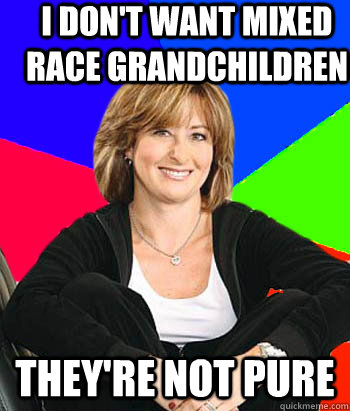 I don't want mixed race grandchildren  They're not pure  Sheltering Suburban Mom