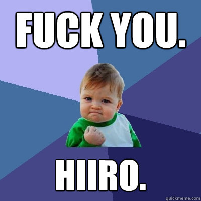 Fuck you. Hiiro.  Success Kid