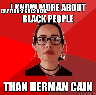 I know more about black people than herman cain Caption 3 goes here  Liberal Douche Garofalo