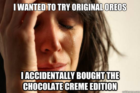 I wanted to try original OREOs I accidentally bought the chocolate Creme edition  First World Problems