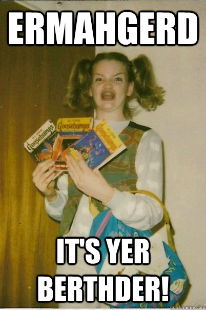 ermahgerd It's yer berthder!  BERKS