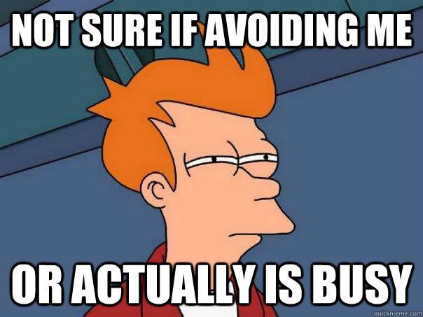 Not sure if avoiding me or actually is busy  Futurama Fry