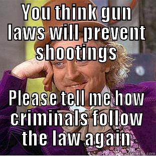 YOU THINK GUN LAWS WILL PREVENT SHOOTINGS PLEASE TELL ME HOW CRIMINALS FOLLOW THE LAW AGAIN Condescending Wonka