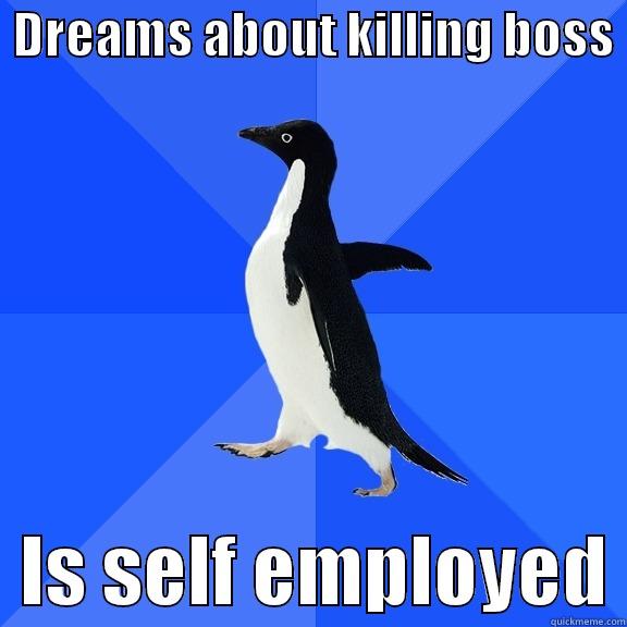  DREAMS ABOUT KILLING BOSS    IS SELF EMPLOYED Socially Awkward Penguin