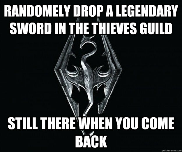 RANDOMELY DROP A LEGENDARY SWORD IN THE THIEVES GUILD STILL THERE WHEN YOU COME BACK - RANDOMELY DROP A LEGENDARY SWORD IN THE THIEVES GUILD STILL THERE WHEN YOU COME BACK  Skyrim Logic