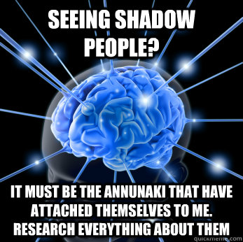 seeing shadow people? it must be the annunaki that have attached themselves to me. research everything about them - seeing shadow people? it must be the annunaki that have attached themselves to me. research everything about them  Schizophrenic Problems