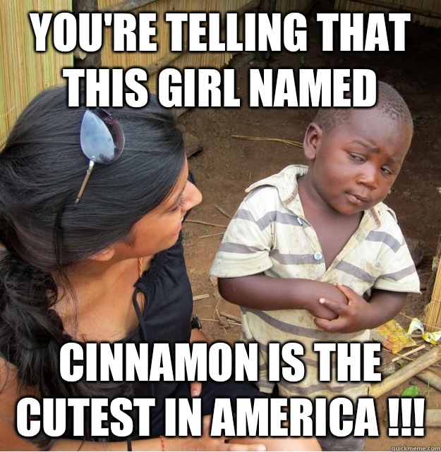 You're telling that this girl named Cinnamon is the cutest in America !!!  Skeptical Third World Kid
