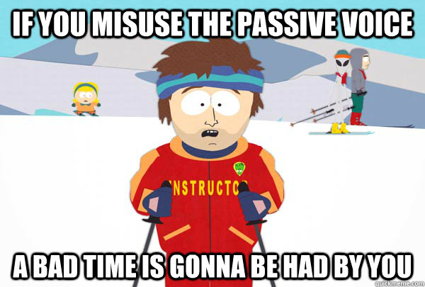 If you misuse the passive voice A bad time is gonna be had by you  Super Cool Ski Instructor