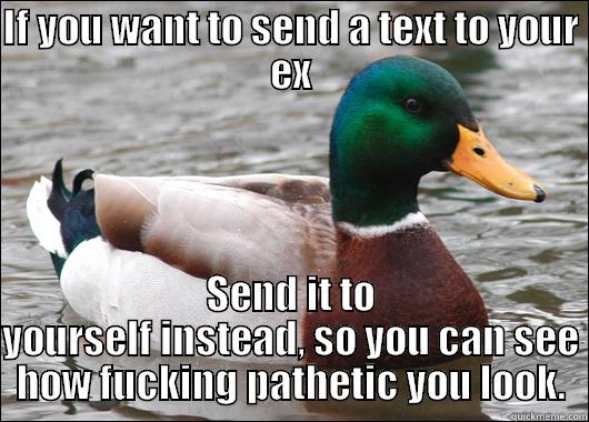IF YOU WANT TO SEND A TEXT TO YOUR EX SEND IT TO YOURSELF INSTEAD, SO YOU CAN SEE HOW FUCKING PATHETIC YOU LOOK. Actual Advice Mallard