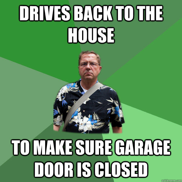 Drives back to the house to make sure garage door is closed  Nervous Vacation Dad