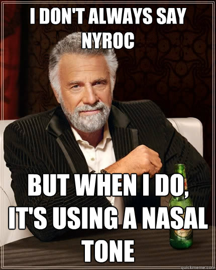 I don't always say nyroc But when I do, it's using a nasal tone  The Most Interesting Man In The World