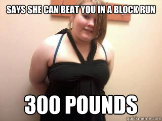 says she can beat you in a block run 300 pounds  