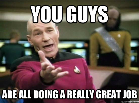 you guys are all doing a really great job - you guys are all doing a really great job  Annoyed Picard HD