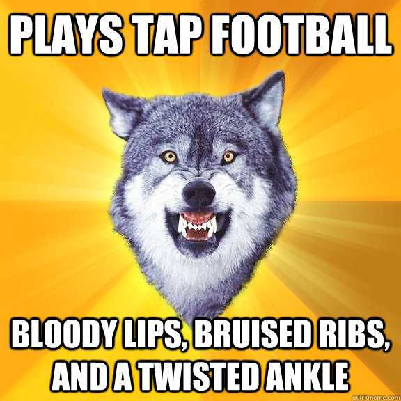 Plays tap football bloody lips, bruised ribs, and a twisted ankle  Courage Wolf