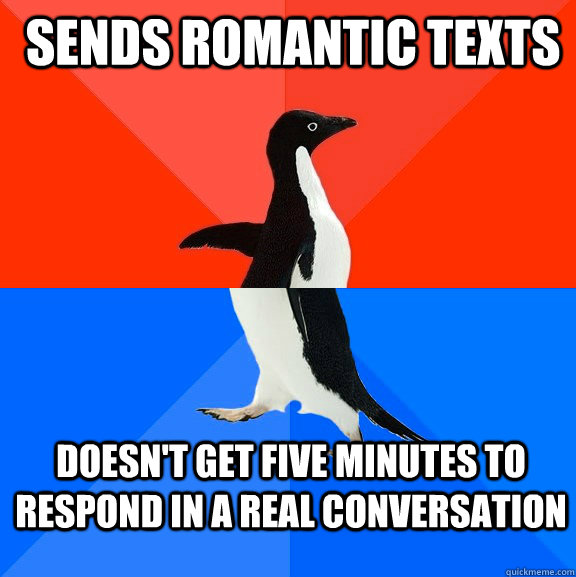  sends romantic Texts Doesn't get five minutes to respond in a real conversation  Socially Awesome Awkward Penguin