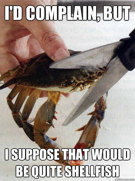 i'd complain, but I suppose that would be quite shellfish  Optimistic Crab