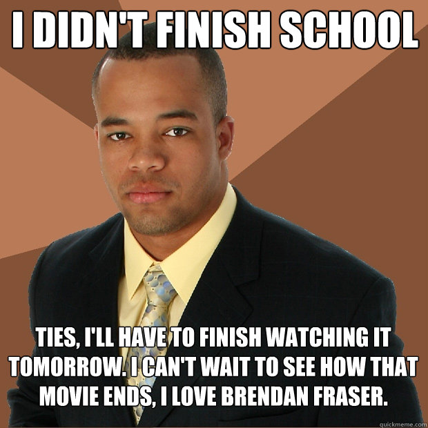 I didn't finish school ties, I'll have to finish watching it tomorrow. I can't wait to see how that movie ends, I love Brendan Fraser. - I didn't finish school ties, I'll have to finish watching it tomorrow. I can't wait to see how that movie ends, I love Brendan Fraser.  Successful Black Man