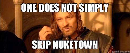 One does not simply Skip Nuketown  One Does Not Simply