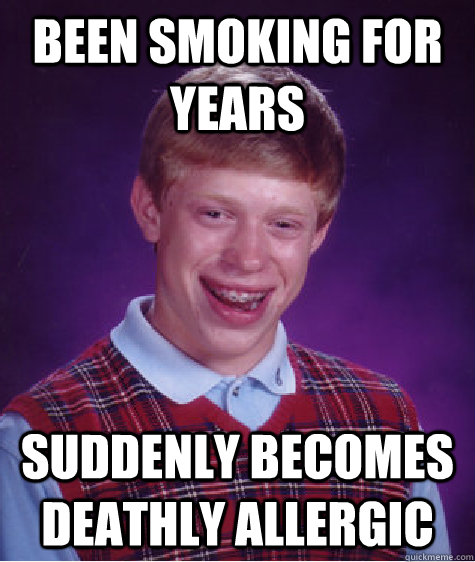 Been smoking for years Suddenly becomes deathly allergic  Bad Luck Brian