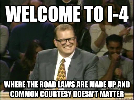 Welcome to I-4 Where the road laws are made up and common courtesy doesn't matter  Drew Carey Whose Line