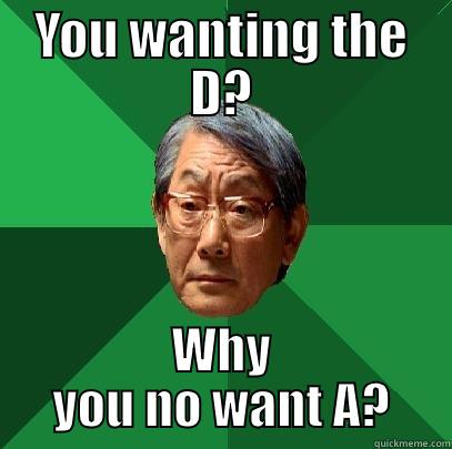 YOU WANTING THE D? WHY YOU NO WANT A? High Expectations Asian Father