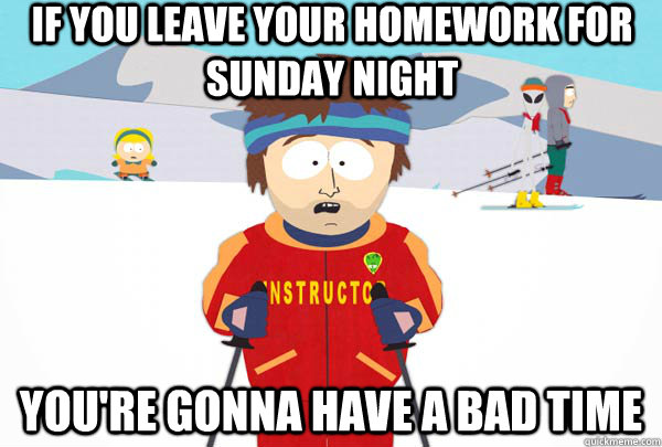 If you leave your homework for sunday night You're gonna have a bad time - If you leave your homework for sunday night You're gonna have a bad time  Super Cool Ski Instructor