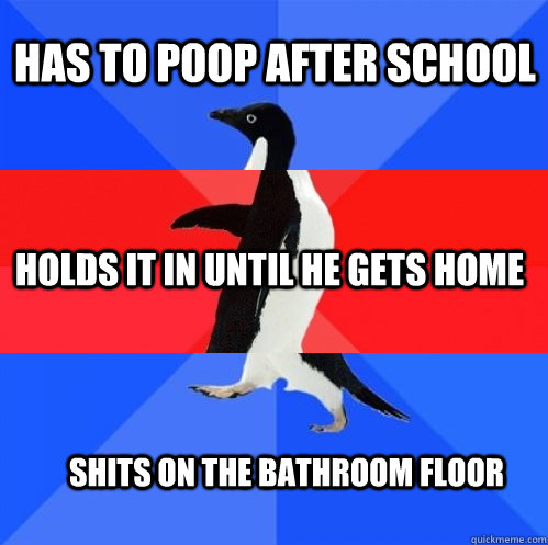 Has to poop after school holds it in until he gets home Shits on the bathroom floor - Has to poop after school holds it in until he gets home Shits on the bathroom floor  Socially Awkward Awesome Awkward Penguin