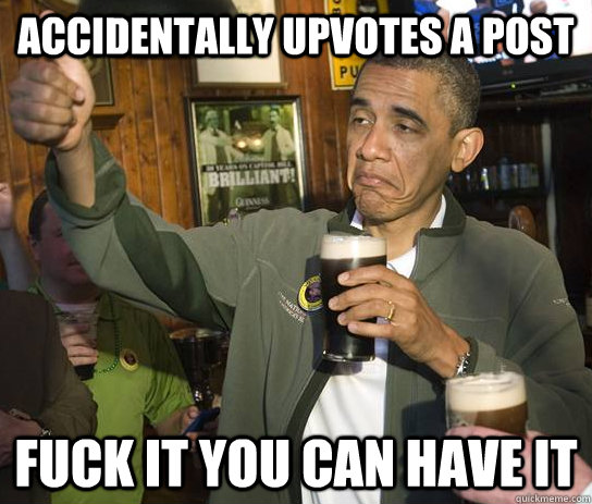 accidentally upvotes a post fuck it you can have it  Approving Obama