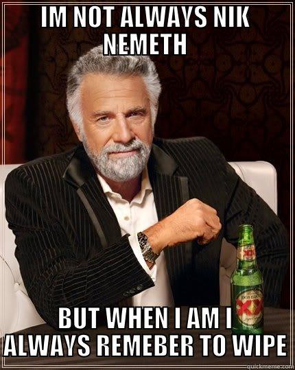 IM NOT ALWAYS NIK NEMETH BUT WHEN I AM I ALWAYS REMEBER TO WIPE The Most Interesting Man In The World