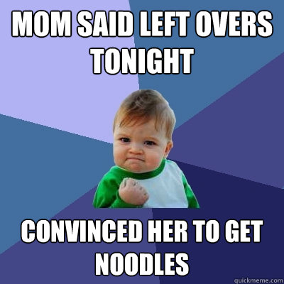 Mom said left overs tonight CONVINCED HER TO GET NOODLES  Success Kid