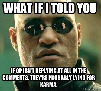 what if i told you If OP isn't replying at all in the comments, they're probably lying for karma.  Matrix Morpheus