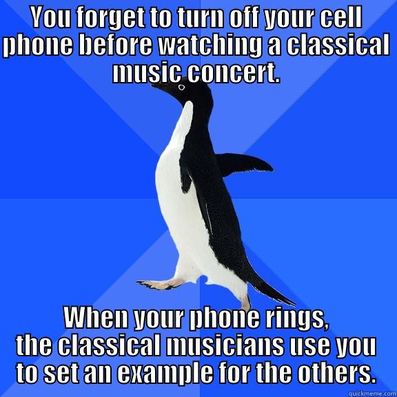 YOU FORGET TO TURN OFF YOUR CELL PHONE BEFORE WATCHING A CLASSICAL MUSIC CONCERT. WHEN YOUR PHONE RINGS, THE CLASSICAL MUSICIANS USE YOU TO SET AN EXAMPLE FOR THE OTHERS. Socially Awkward Penguin
