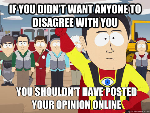If you didn't want anyone to disagree with you you shouldn't have posted your opinion online  Captain Hindsight