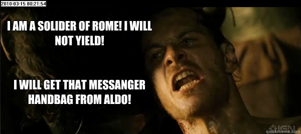 I am a solider of rome! I will not yield!


I will get that messanger handbag from aldo!   Centurion