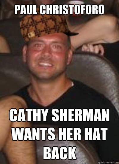 paul christoforo cathy sherman wants her hat back  Scumbag Paul Christoforo