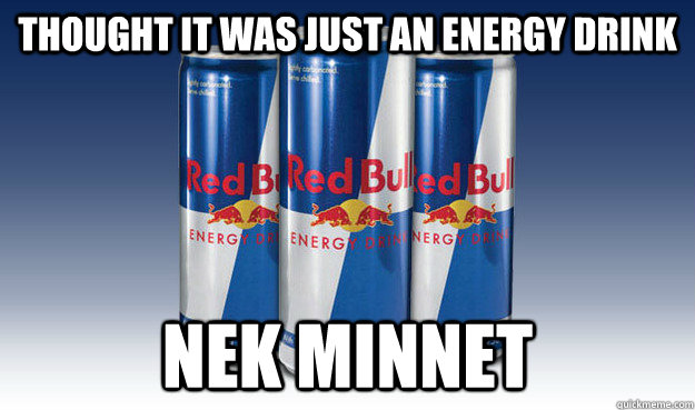 Thought it was just an energy drink Nek minnet  Good Guy Redbull