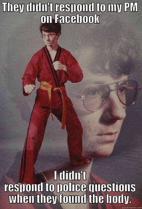 THEY DIDN'T RESPOND TO MY PM ON FACEBOOK I DIDN'T RESPOND TO POLICE QUESTIONS WHEN THEY FOUND THE BODY. Karate Kyle