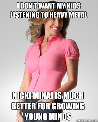 I don't want my kids listening to heavy metal Nicki Minaj is much better for growing young minds - I don't want my kids listening to heavy metal Nicki Minaj is much better for growing young minds  Oblivious Suburban Mom