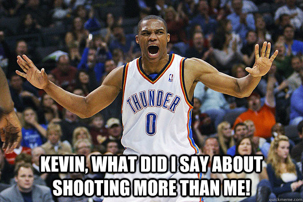  Kevin, what did I say about shooting more than me!    Russell Westbrook