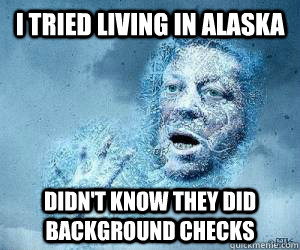 I tried living in Alaska didn't know they did  background checks  Alaska