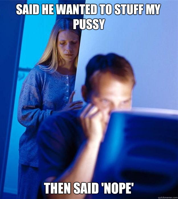 Said he wanted to stuff my pussy Then said 'nope'  Redditors Wife