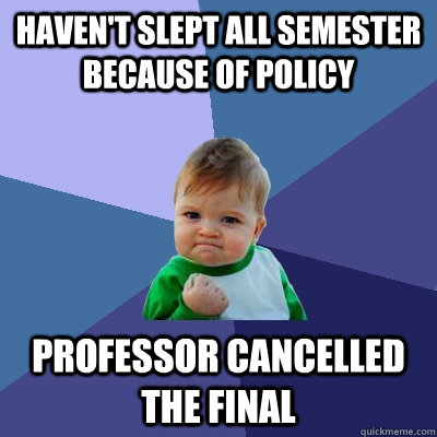 Haven't slept all semester because of policy Professor cancelled the final  Success Kid