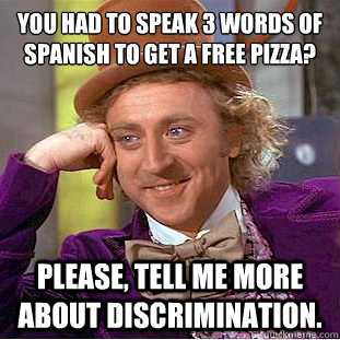 You had to speak 3 words of Spanish to get a free pizza?
 Please, tell me more about discrimination.  Condescending Wonka