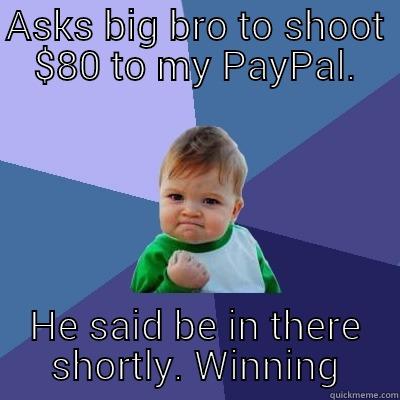 ASKS BIG BRO TO SHOOT $80 TO MY PAYPAL. HE SAID BE IN THERE SHORTLY. WINNING Success Kid