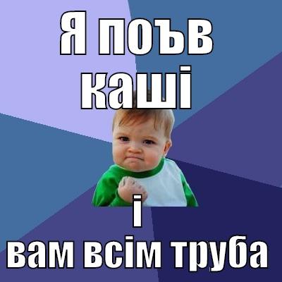 Я ПОЪВ КАШІ І ВАМ ВСІМ ТРУБА Success Kid